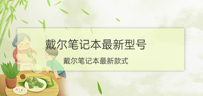 戴尔笔记本最新型号 戴尔笔记本最新款式